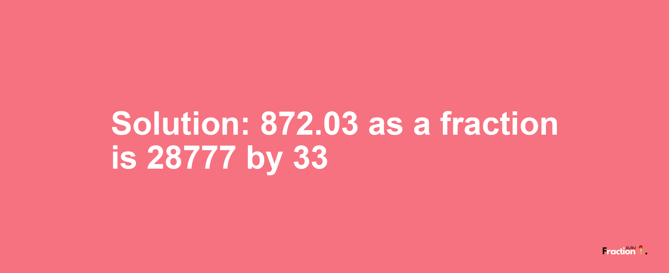 Solution:872.03 as a fraction is 28777/33